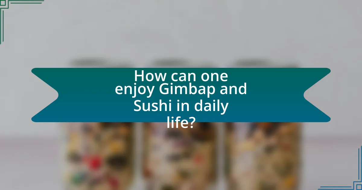 How can one enjoy Gimbap and Sushi in daily life?