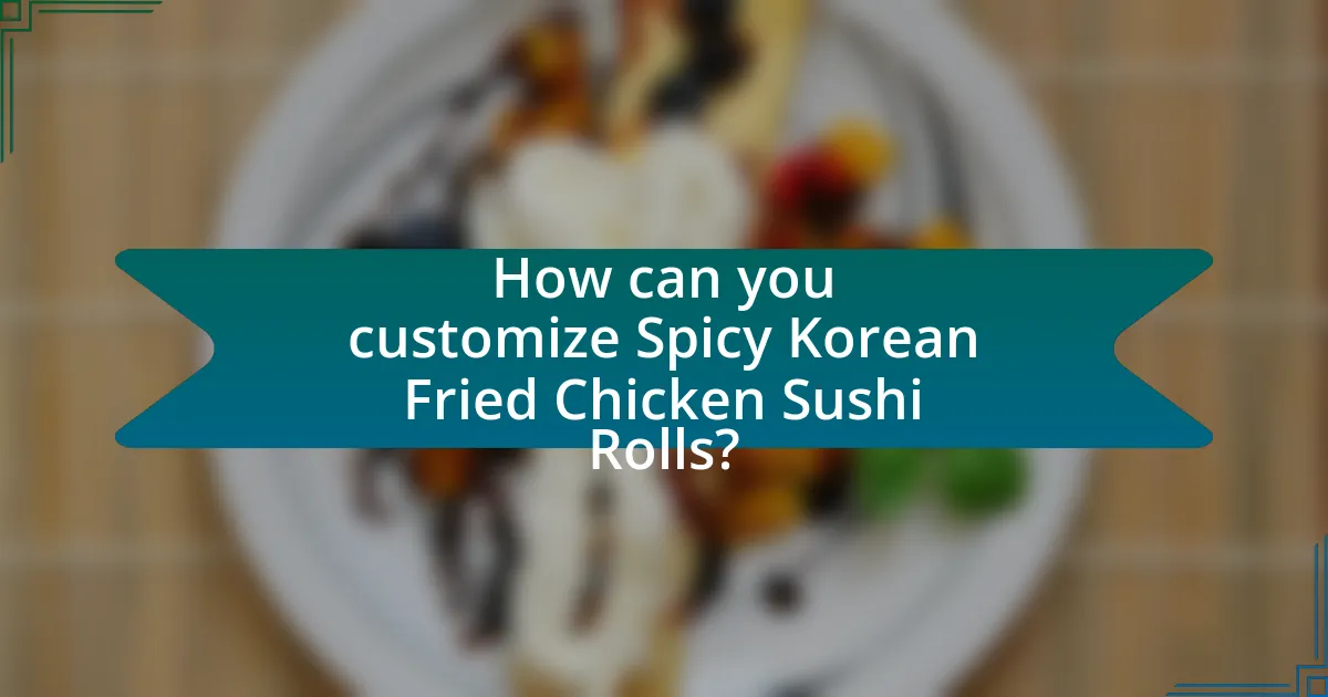 How can you customize Spicy Korean Fried Chicken Sushi Rolls?