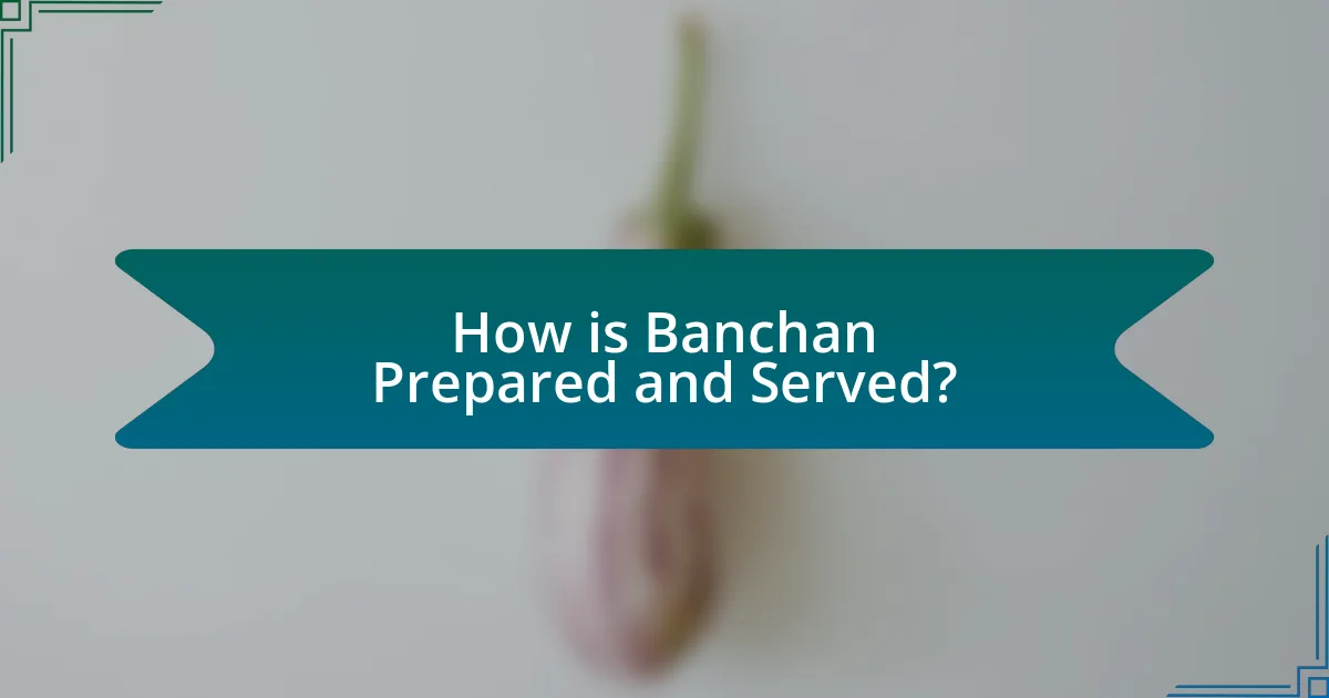 How is Banchan Prepared and Served?