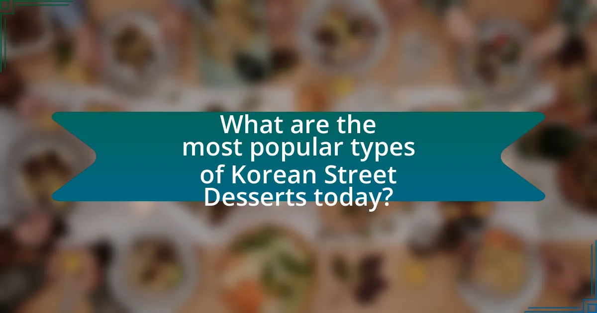 What are the most popular types of Korean Street Desserts today?