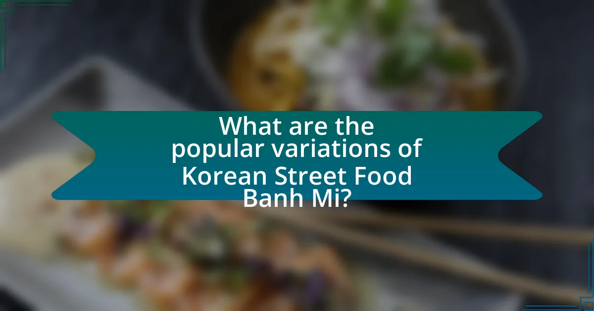 What are the popular variations of Korean Street Food Banh Mi?
