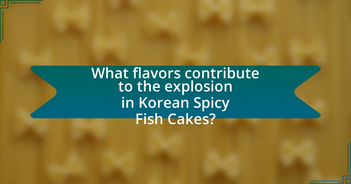 What flavors contribute to the explosion in Korean Spicy Fish Cakes?