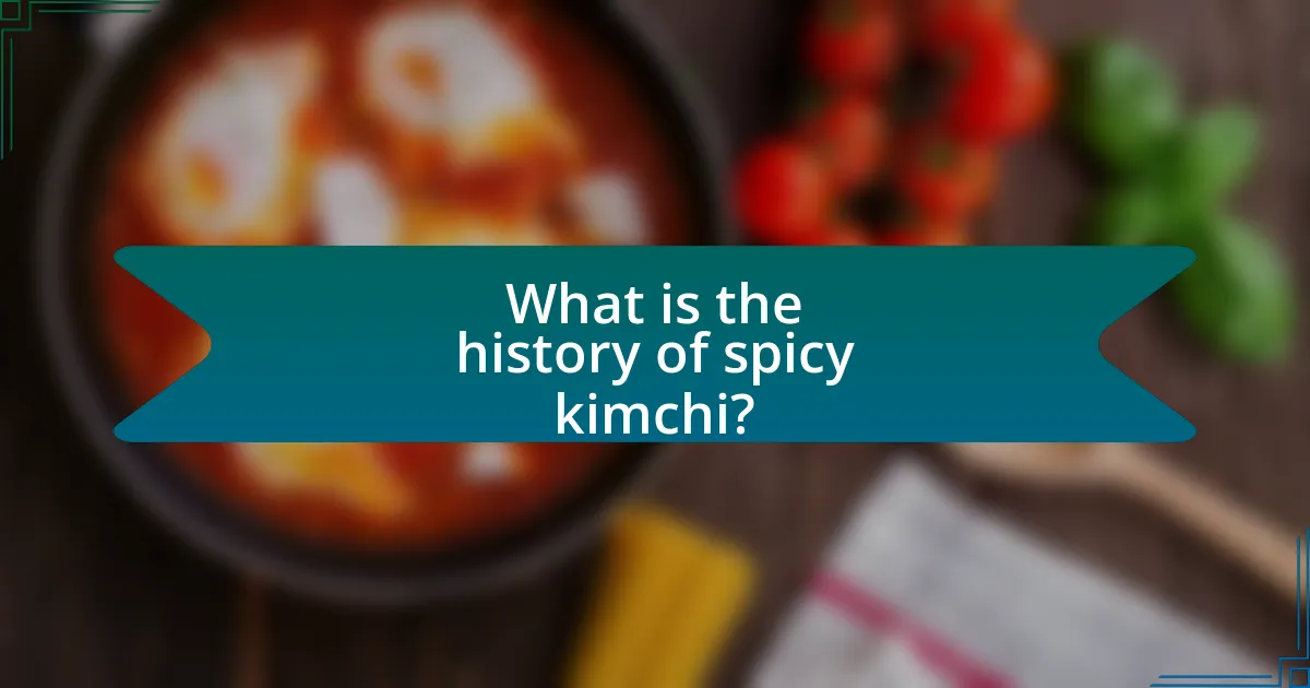 What is the history of spicy kimchi?